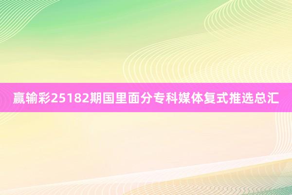 赢输彩25182期国里面分专科媒体复式推选总汇
